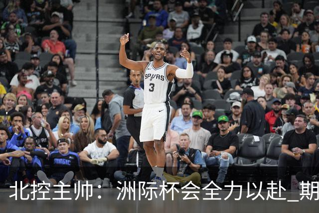 北控主帅：洲际杯会全力以赴 期待帮助球队建立新体系